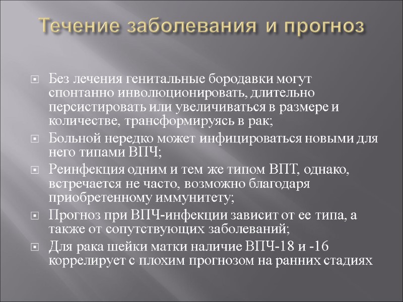 Течение заболевания и прогноз  Без лечения генитальные бородавки могут спонтанно инволюционировать, длительно персистировать